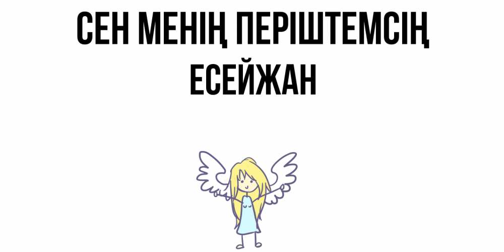 Күн сайын ашық хат с именем, Есейжан Сен менің періштемсің ангел Онлайн тегін жүктеп алу тілектері бар керемет карта 