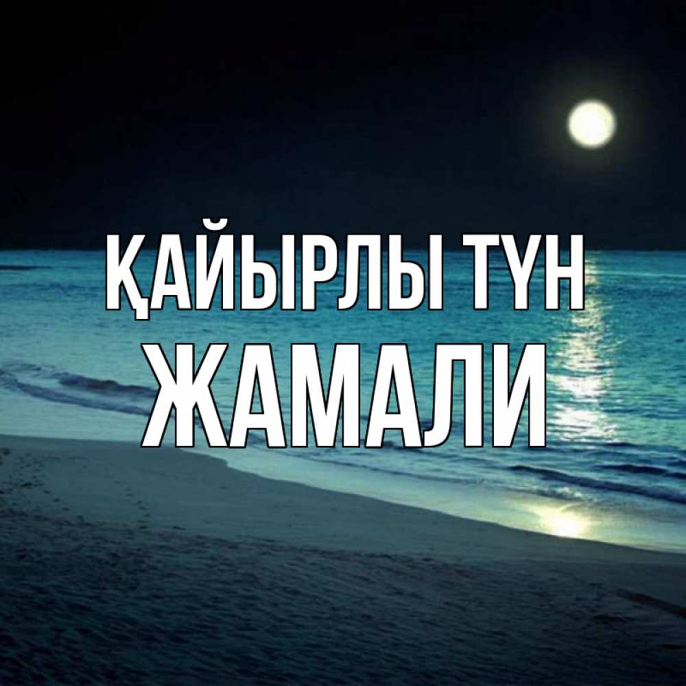 Күн сайын ашық хат с именем, ЖАМАЛИ Қайырлы түн нежное море ночью Онлайн тегін жүктеп алу тілектері бар керемет карта 