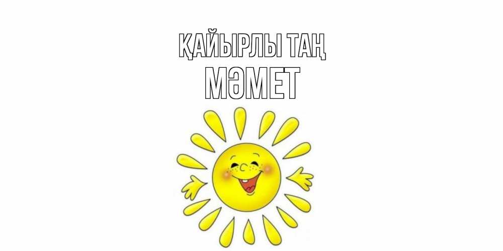 Күн сайын ашық хат с именем, Мәмет Қайырлы таң солнце Онлайн тегін жүктеп алу тілектері бар керемет карта 