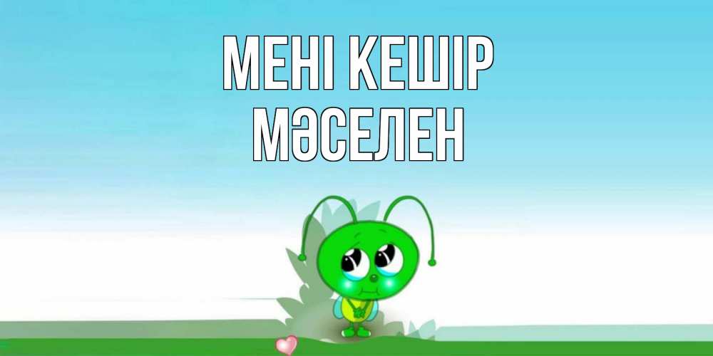 Күн сайын ашық хат с именем, Мәселен Мені кешір прости меня я зеленая букашка Онлайн тегін жүктеп алу тілектері бар керемет карта 