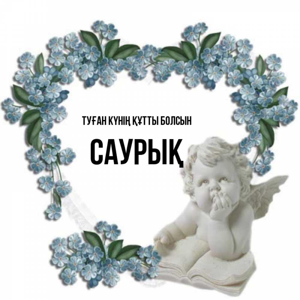 Күн сайын ашық хат с именем, САУРЫҚ Туған күнің құтты болсын голубые цветы и мраморный ангел Онлайн тегін жүктеп алу тілектері бар керемет карта 