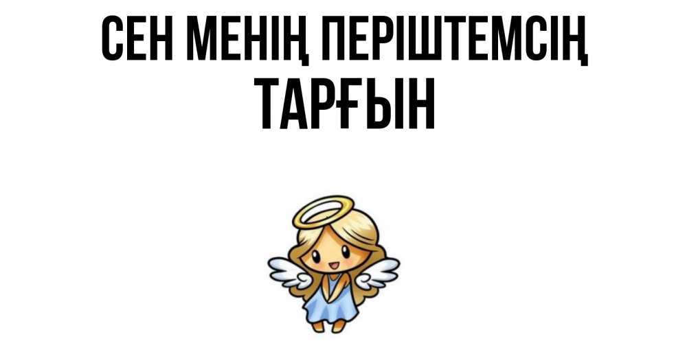 Күн сайын ашық хат с именем, ТАРҒЫН Сен менің періштемсің ангел Онлайн тегін жүктеп алу тілектері бар керемет карта 