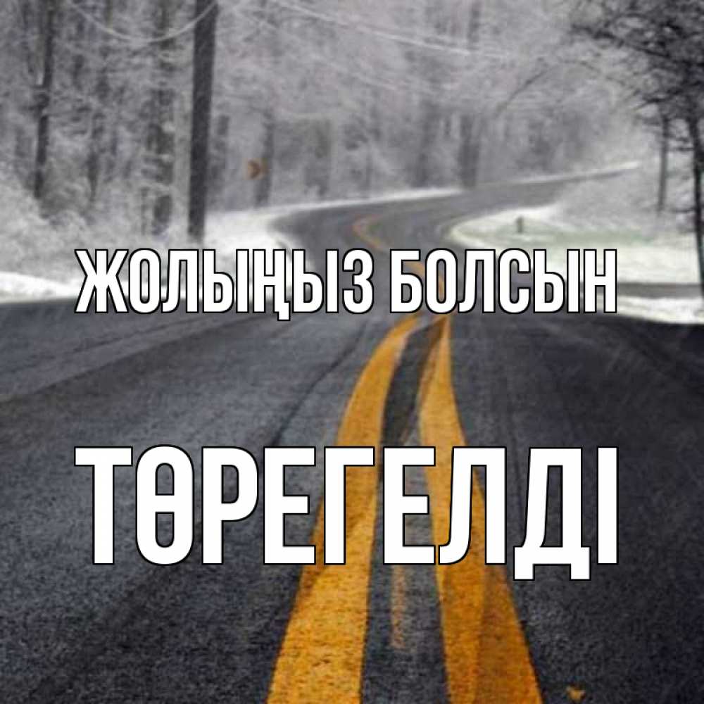 Күн сайын ашық хат с именем, Төрегелді Жолыңыз болсын хорошего вам путешествия Онлайн тегін жүктеп алу тілектері бар керемет карта 