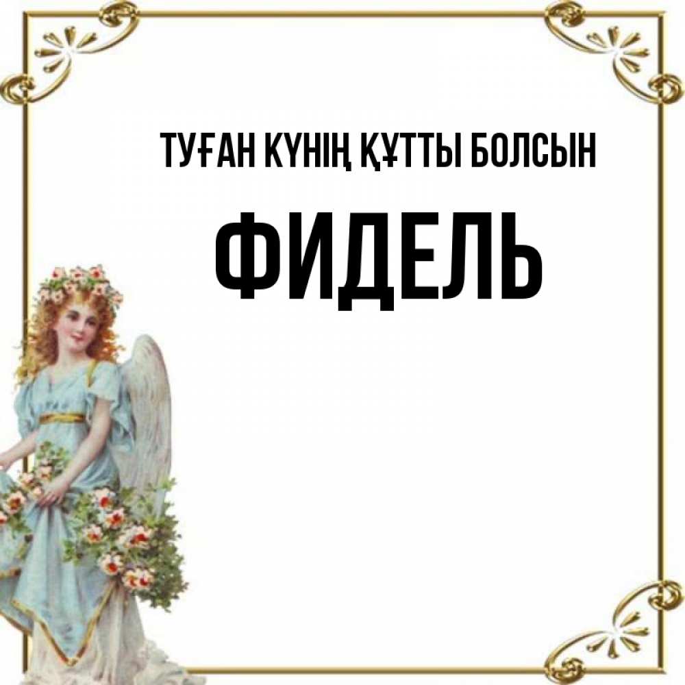 Күн сайын ашық хат с именем, Фидель Туған күнің құтты болсын с именинами от девушки ангела Онлайн тегін жүктеп алу тілектері бар керемет карта 