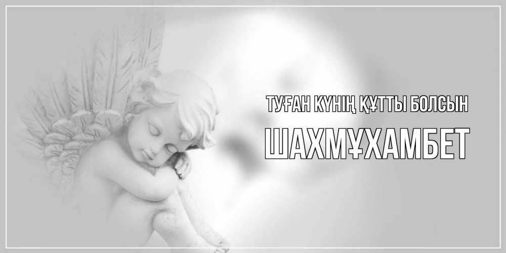 Күн сайын ашық хат с именем, ШАХМҰХАМБЕТ Туған күнің құтты болсын ангелочек, день ангела Онлайн тегін жүктеп алу тілектері бар керемет карта 