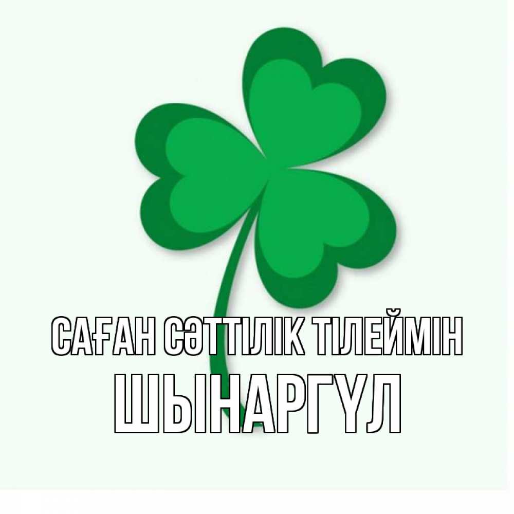 Күн сайын ашық хат с именем, ШЫНАРГҮЛ Саған сәттілік тілеймін листья клевера 1 Онлайн тегін жүктеп алу тілектері бар керемет карта 
