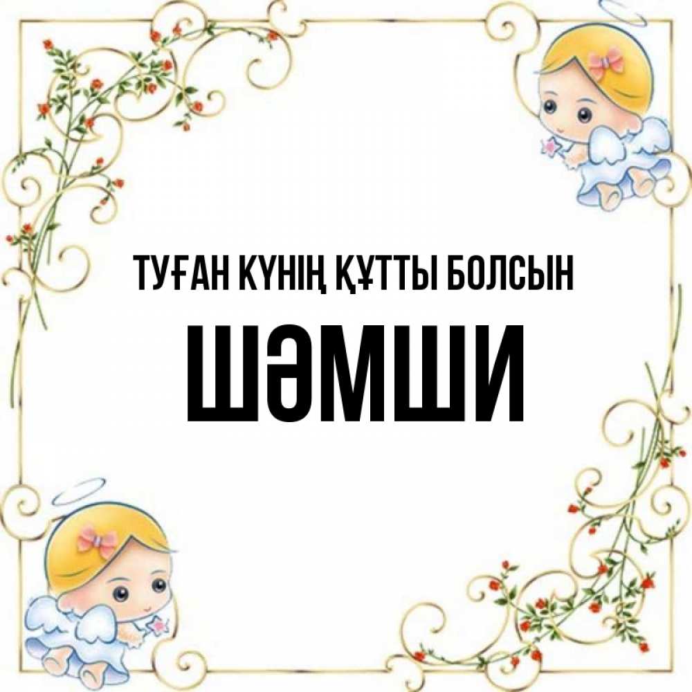 Күн сайын ашық хат с именем, ШӘМШИ Туған күнің құтты болсын девочки ангелы Онлайн тегін жүктеп алу тілектері бар керемет карта 