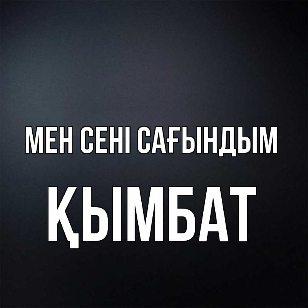 Күн сайын ашық хат с именем, ҚЫМБАТ Мен сені сағындым с подписью Онлайн тегін жүктеп алу тілектері бар керемет карта 