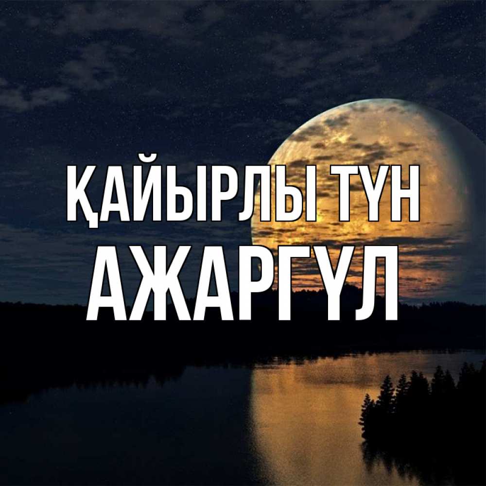 Күн сайын ашық хат с именем, АЖАРГҮЛ Қайырлы түн речка Онлайн тегін жүктеп алу тілектері бар керемет карта 