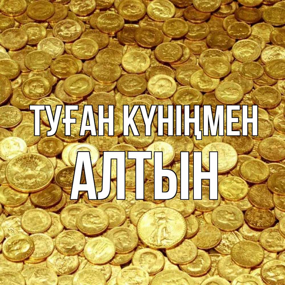 Күн сайын ашық хат с именем, АЛТЫН Туған күніңмен с пожеланием разбогатеть Онлайн тегін жүктеп алу тілектері бар керемет карта 