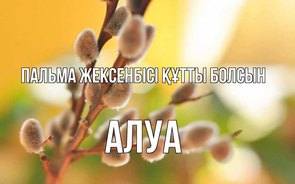 Күн сайын ашық хат с именем, АЛУА Пальма жексенбісі құтты болсын верба Онлайн тегін жүктеп алу тілектері бар керемет карта 