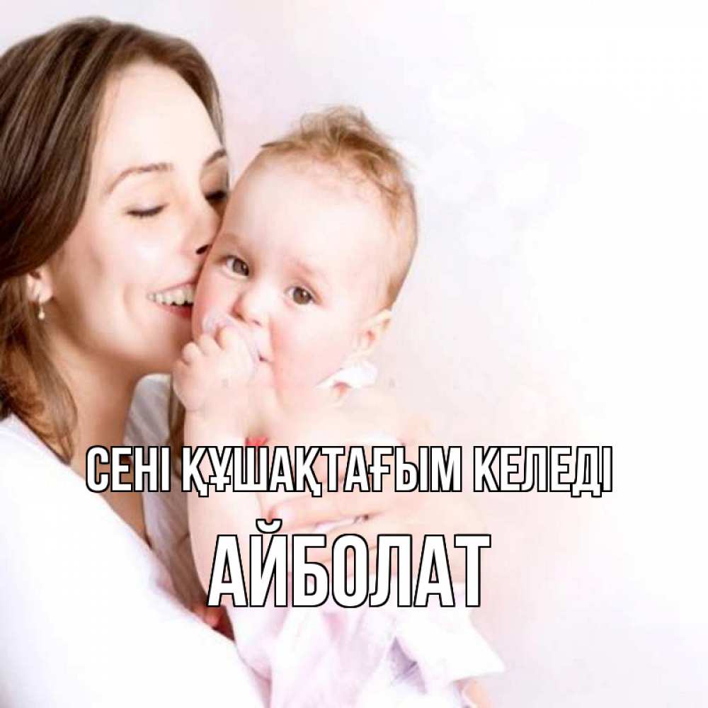 Күн сайын ашық хат с именем, Айболат сені құшақтағым келеді фото счастливой мамы и ребенка Онлайн тегін жүктеп алу тілектері бар керемет карта 