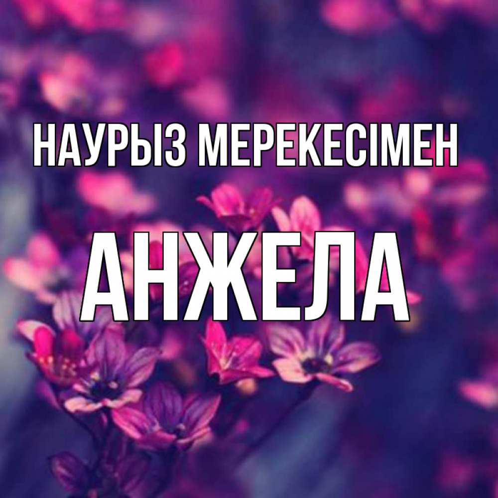 Күн сайын ашық хат с именем, Анжела Наурыз мерекесімен небольшие цветы 1 Онлайн тегін жүктеп алу тілектері бар керемет карта 