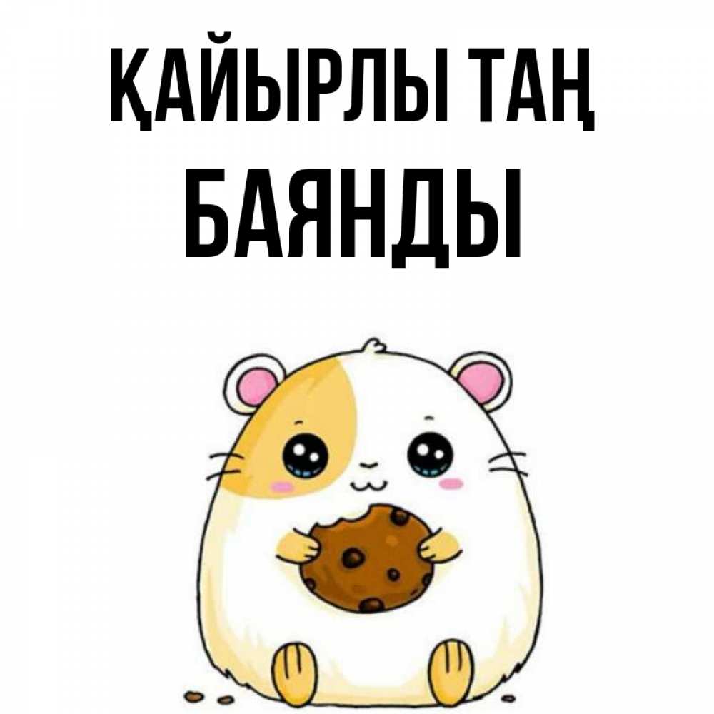 Күн сайын ашық хат с именем, Баянды Қайырлы таң есть печеньку. Утречко Онлайн тегін жүктеп алу тілектері бар керемет карта 