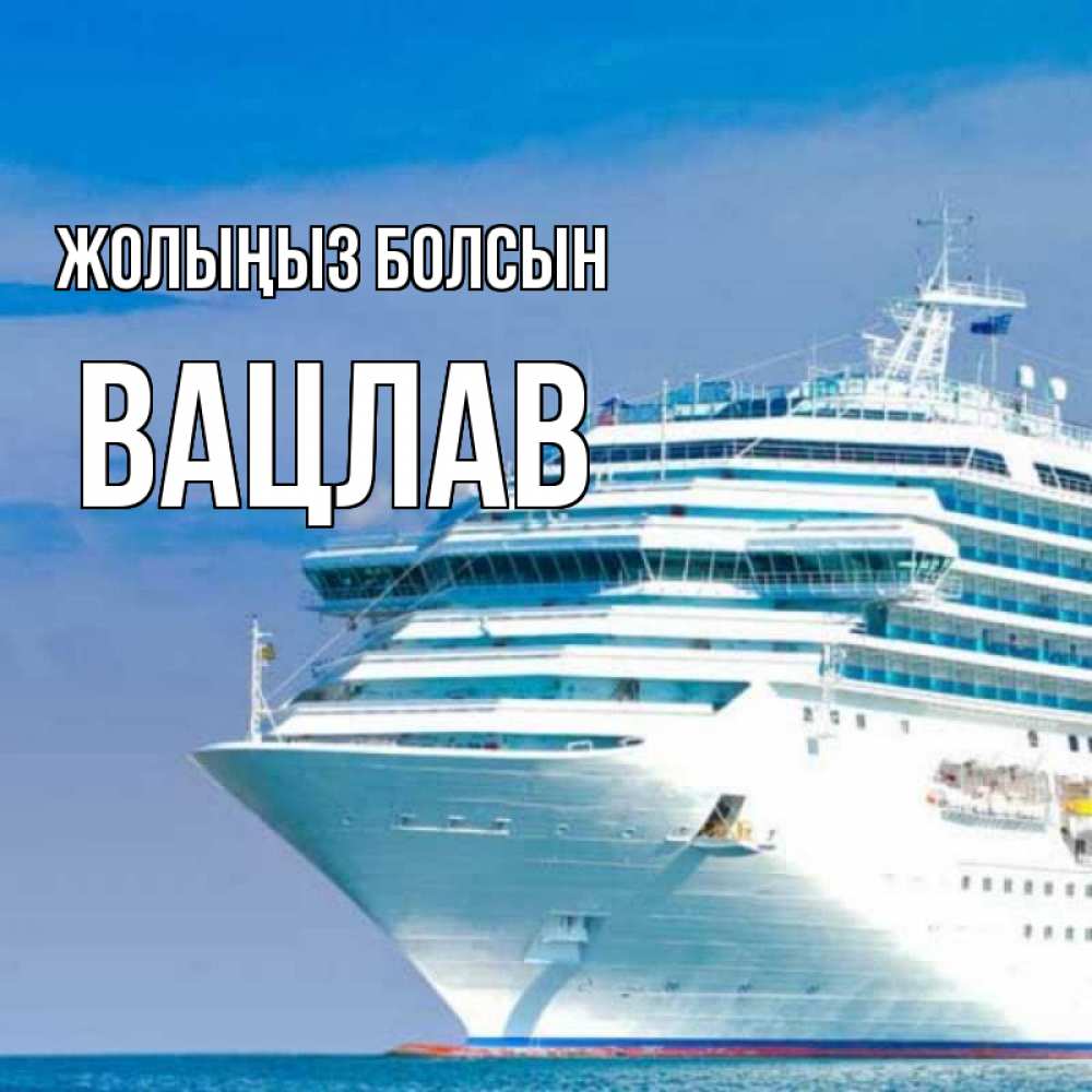 Күн сайын ашық хат с именем, Вацлав Жолыңыз болсын огромный лайнер Онлайн тегін жүктеп алу тілектері бар керемет карта 