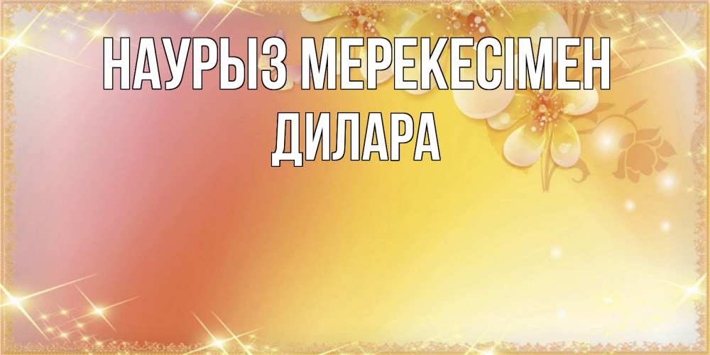Күн сайын ашық хат с именем, Дилара Наурыз мерекесімен бесплатные открытки на праздник весны наурыз Онлайн тегін жүктеп алу тілектері бар керемет карта 
