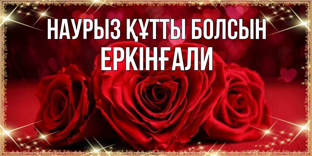 Күн сайын ашық хат с именем, Еркінғали Наурыз құтты болсын три красные розы Онлайн тегін жүктеп алу тілектері бар керемет карта 
