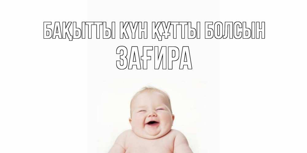 Күн сайын ашық хат с именем, ЗАҒИРА Бақытты күн құтты болсын ребенок Онлайн тегін жүктеп алу тілектері бар керемет карта 