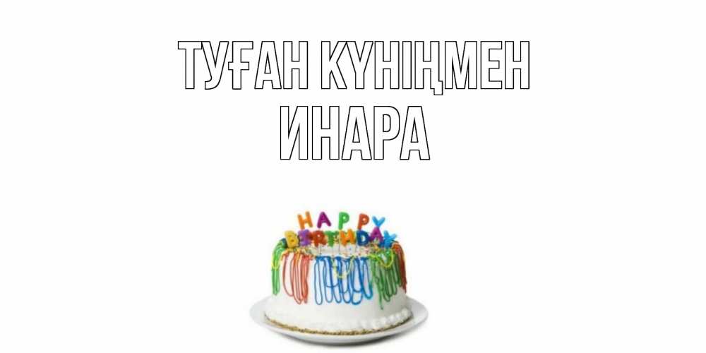Күн сайын ашық хат с именем, Инара Туған күніңмен Тортик Онлайн тегін жүктеп алу тілектері бар керемет карта 