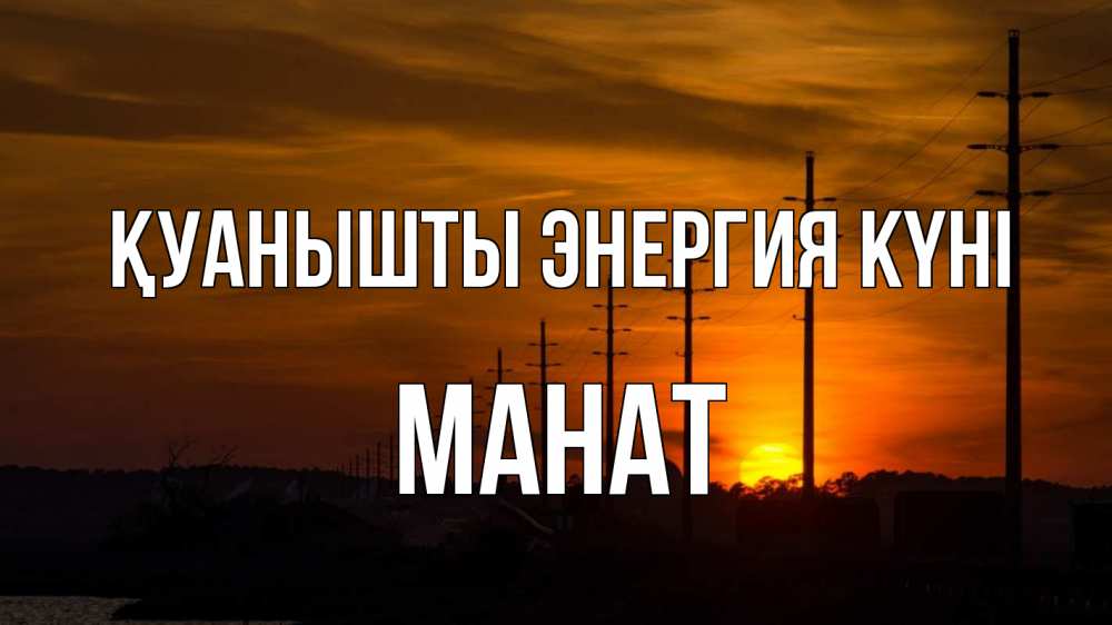 Күн сайын ашық хат с именем, МАНАТ Қуанышты энергия күні столбы провода закат Онлайн тегін жүктеп алу тілектері бар керемет карта 