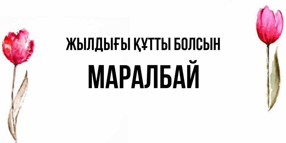 Күн сайын ашық хат с именем, МАРАЛБАЙ Жылдығы құтты болсын открытки акварелью с цветами Онлайн тегін жүктеп алу тілектері бар керемет карта 