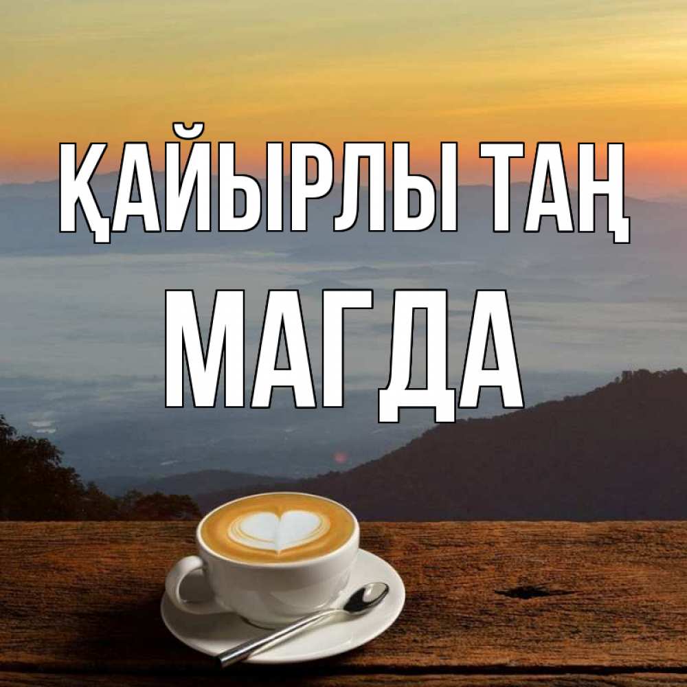 Күн сайын ашық хат с именем, Магда Қайырлы таң кофе на высоте Онлайн тегін жүктеп алу тілектері бар керемет карта 