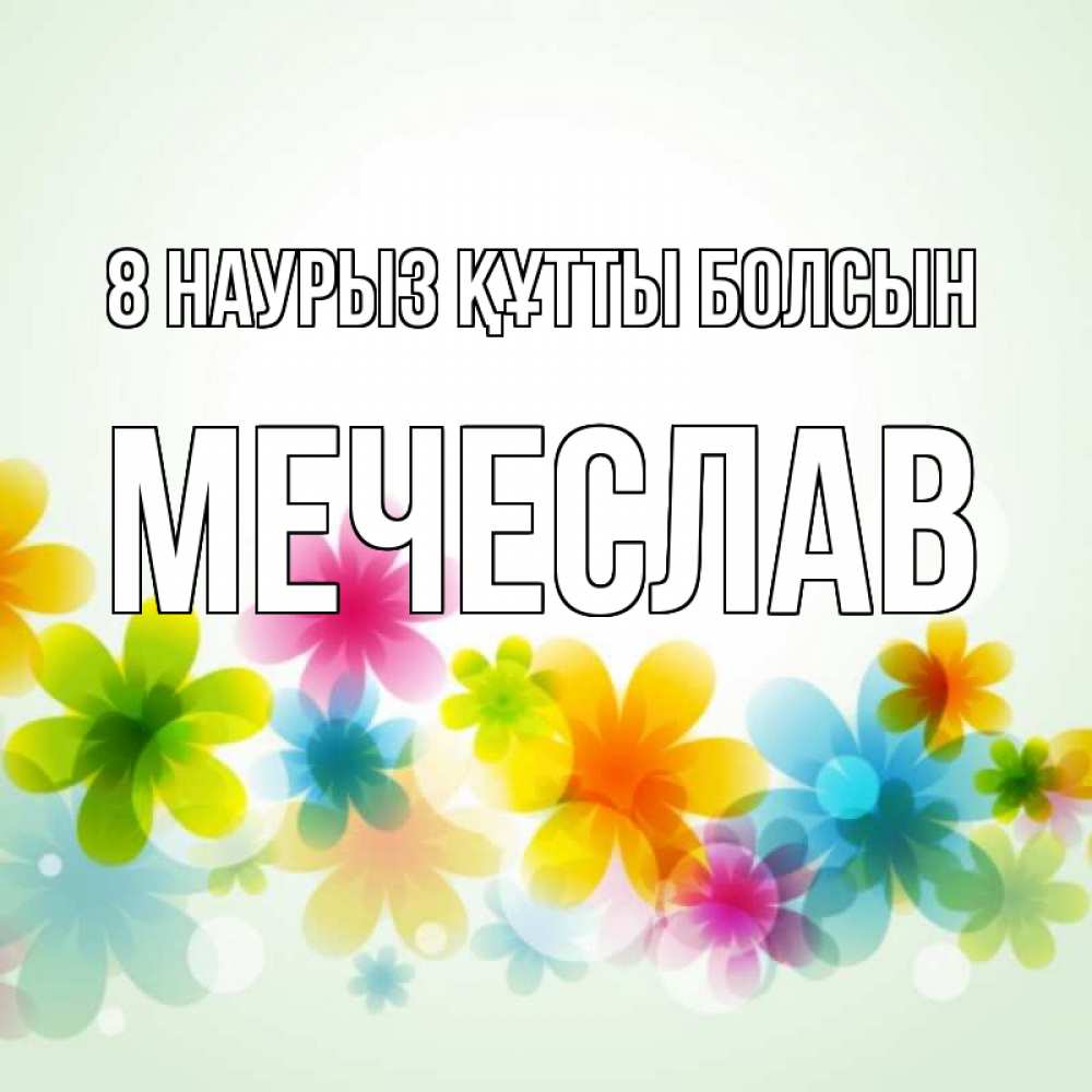 Күн сайын ашық хат с именем, Мечеслав 8 наурыз құтты болсын цветы Онлайн тегін жүктеп алу тілектері бар керемет карта 