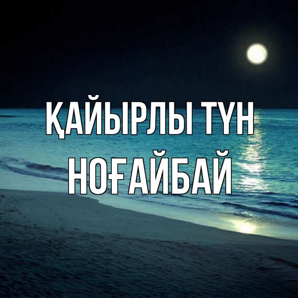 Күн сайын ашық хат с именем, НОҒАЙБАЙ Қайырлы түн нежное море ночью Онлайн тегін жүктеп алу тілектері бар керемет карта 