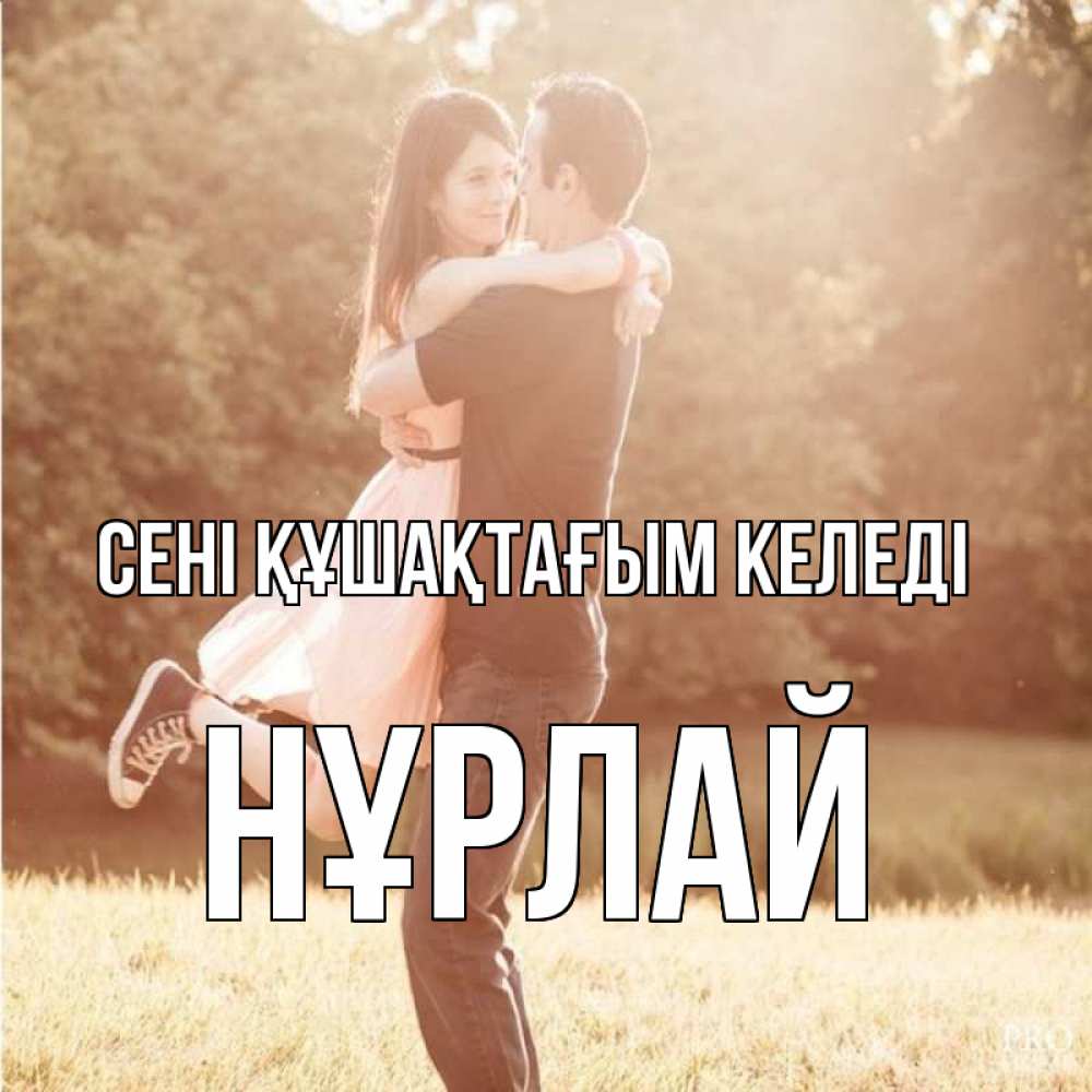 Күн сайын ашық хат с именем, НҰРЛАЙ сені құшақтағым келеді парень и девушка фото под фильтром Онлайн тегін жүктеп алу тілектері бар керемет карта 