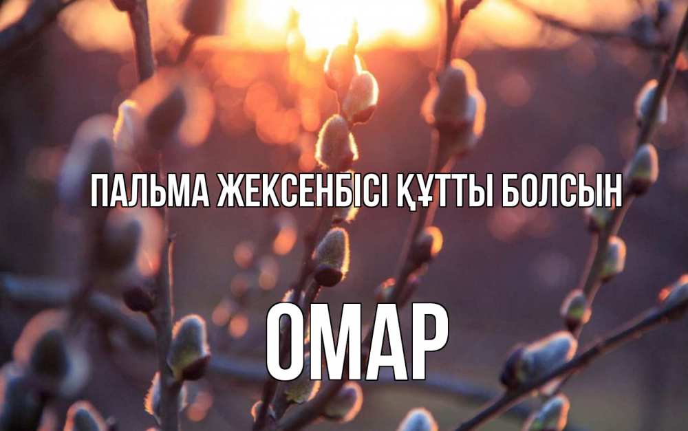 Күн сайын ашық хат с именем, ОМАР Пальма жексенбісі құтты болсын верба Онлайн тегін жүктеп алу тілектері бар керемет карта 