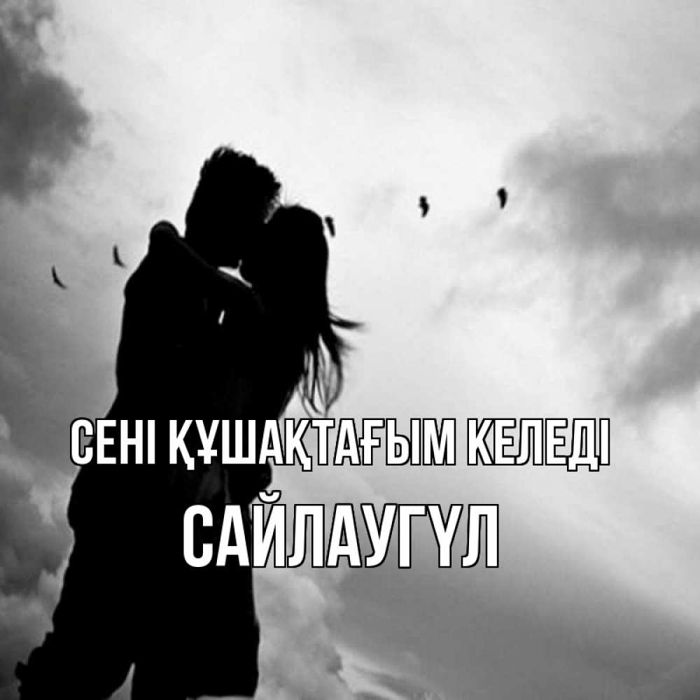 Күн сайын ашық хат с именем, САЙЛАУГҮЛ сені құшақтағым келеді летят птицы Онлайн тегін жүктеп алу тілектері бар керемет карта 