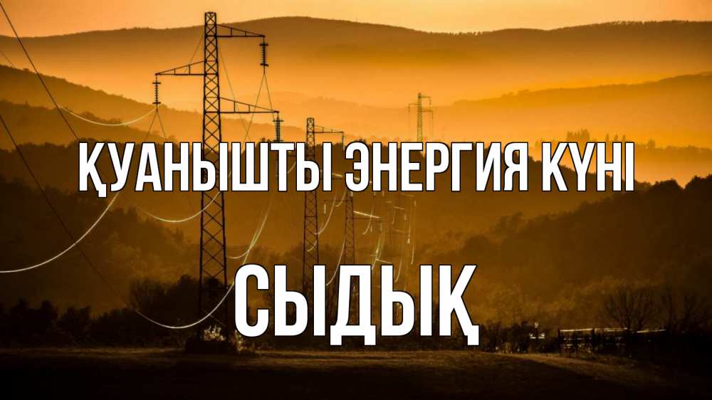 Күн сайын ашық хат с именем, СЫДЫҚ Қуанышты энергия күні ЛЭП провода горы закат Онлайн тегін жүктеп алу тілектері бар керемет карта 