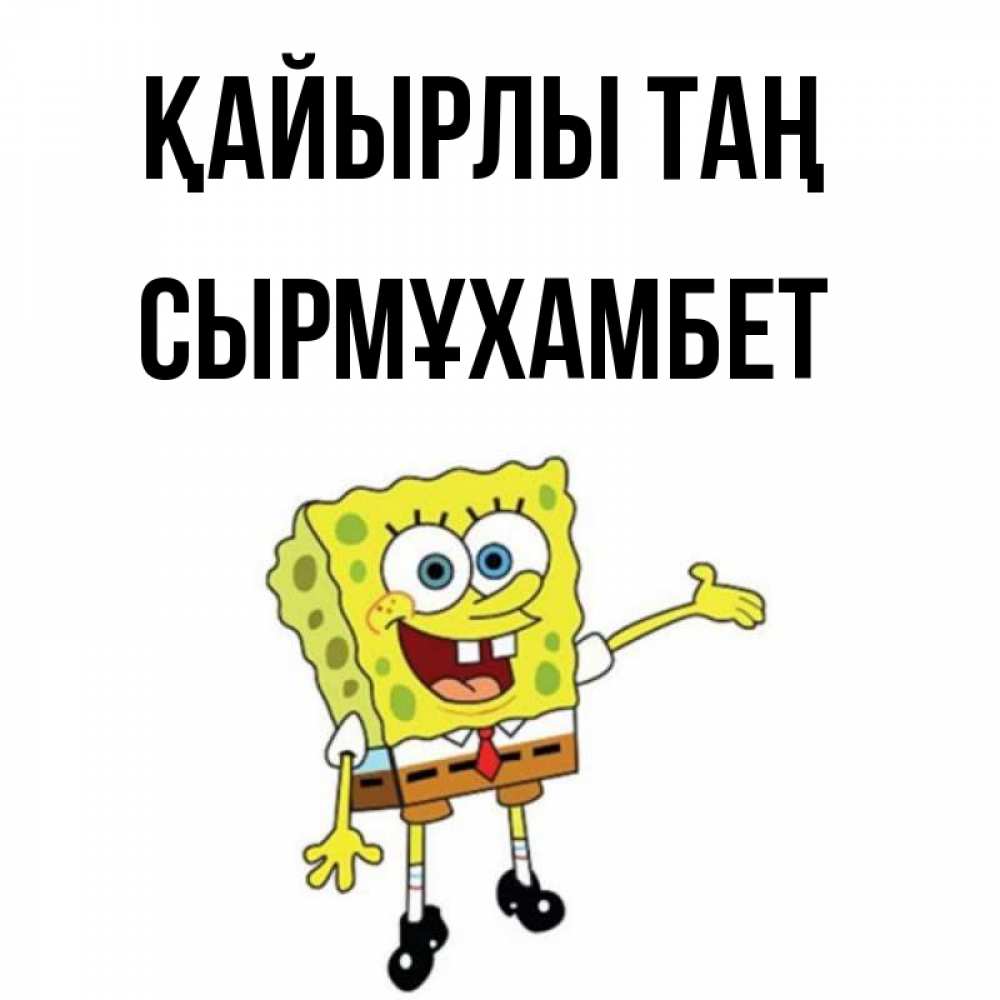 Күн сайын ашық хат с именем, СЫРМҰХАМБЕТ Қайырлы таң губка боб улыбается Онлайн тегін жүктеп алу тілектері бар керемет карта 