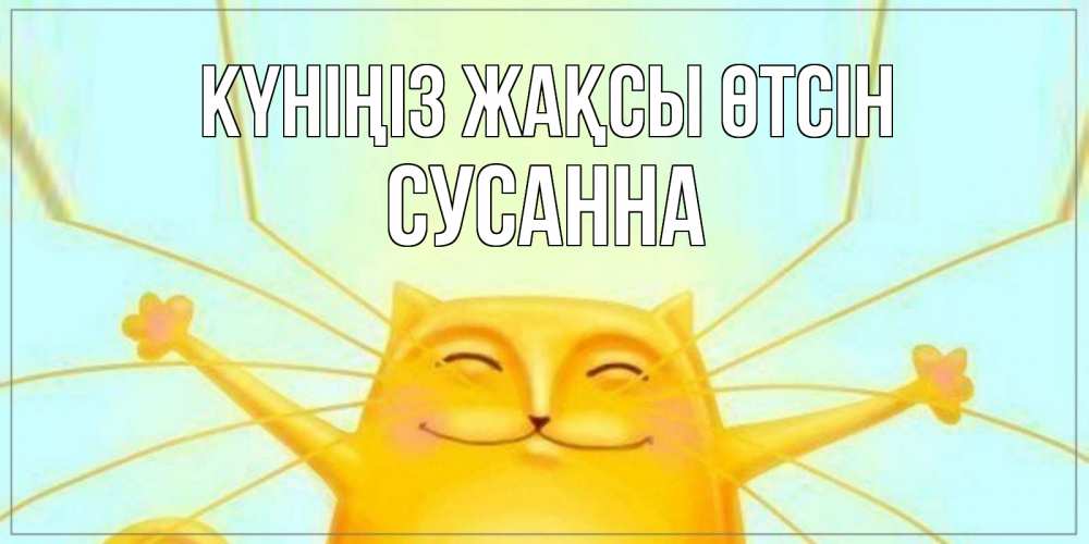 Күн сайын ашық хат с именем, Сусанна Күніңіз жақсы өтсін обнимашки Онлайн тегін жүктеп алу тілектері бар керемет карта 