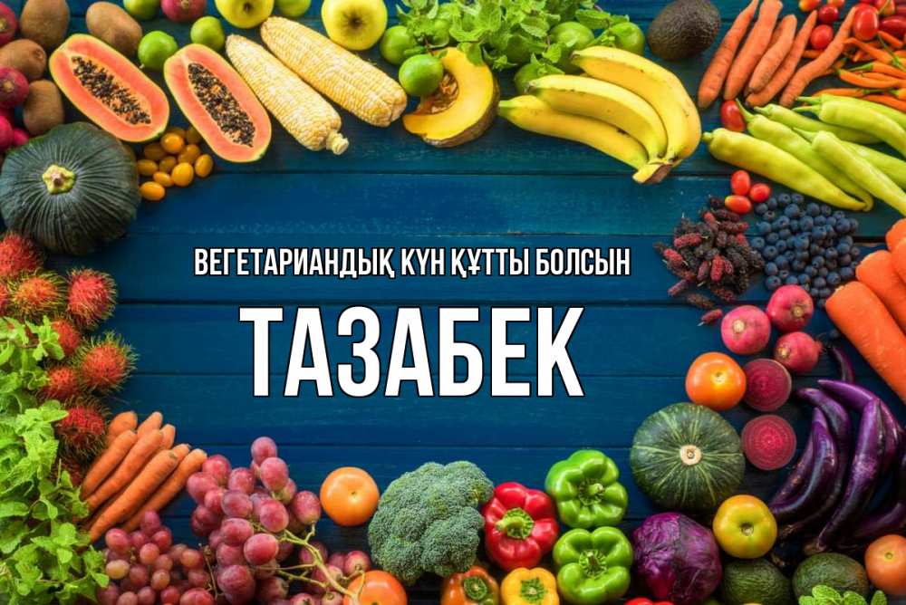 Күн сайын ашық хат с именем, ТАЗАБЕК Вегетариандық күн құтты болсын день вегана Онлайн тегін жүктеп алу тілектері бар керемет карта 