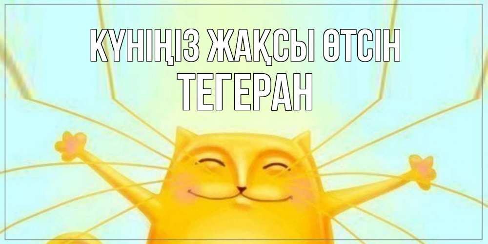 Күн сайын ашық хат с именем, ТЕГЕРАН Күніңіз жақсы өтсін обнимашки Онлайн тегін жүктеп алу тілектері бар керемет карта 