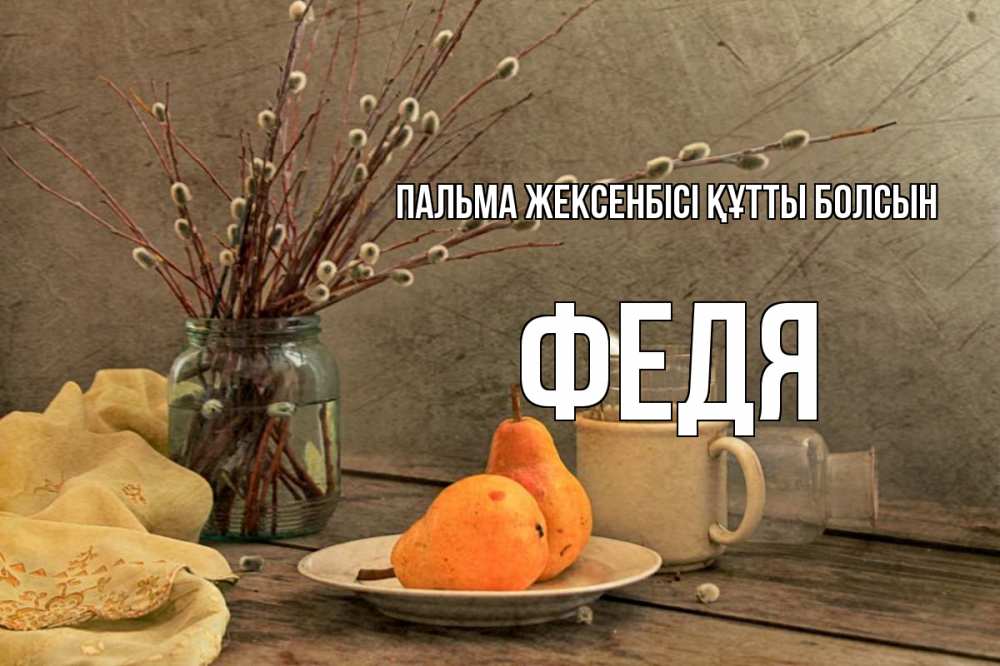 Күн сайын ашық хат с именем, Федя Пальма жексенбісі құтты болсын верба Онлайн тегін жүктеп алу тілектері бар керемет карта 