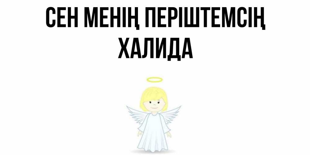 Күн сайын ашық хат с именем, ХАЛИДА Сен менің періштемсің ангел Онлайн тегін жүктеп алу тілектері бар керемет карта 