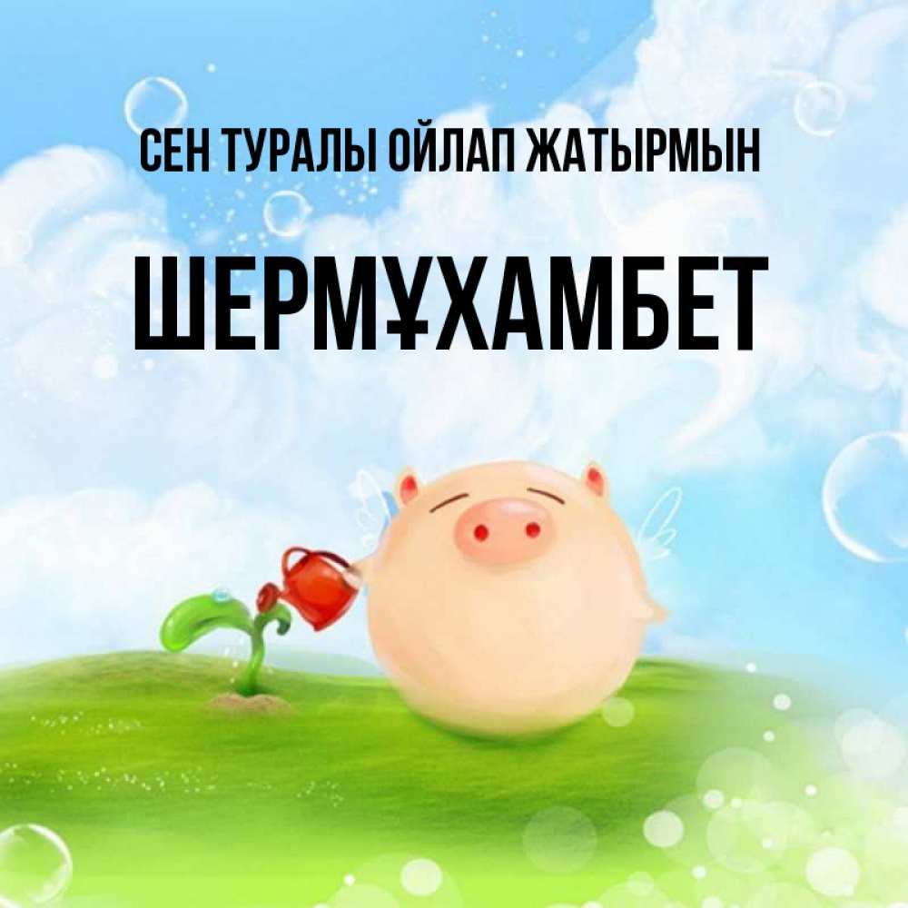 Күн сайын ашық хат с именем, ШЕРМҰХАМБЕТ Сен туралы ойлап жатырмын позитивная свинюшка Онлайн тегін жүктеп алу тілектері бар керемет карта 
