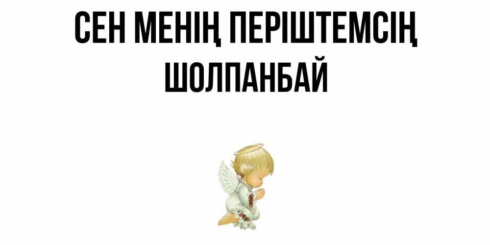 Күн сайын ашық хат с именем, ШОЛПАНБАЙ Сен менің періштемсің ангел Онлайн тегін жүктеп алу тілектері бар керемет карта 