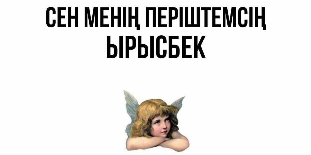 Күн сайын ашық хат с именем, ЫРЫСБЕК Сен менің періштемсің ангел Онлайн тегін жүктеп алу тілектері бар керемет карта 